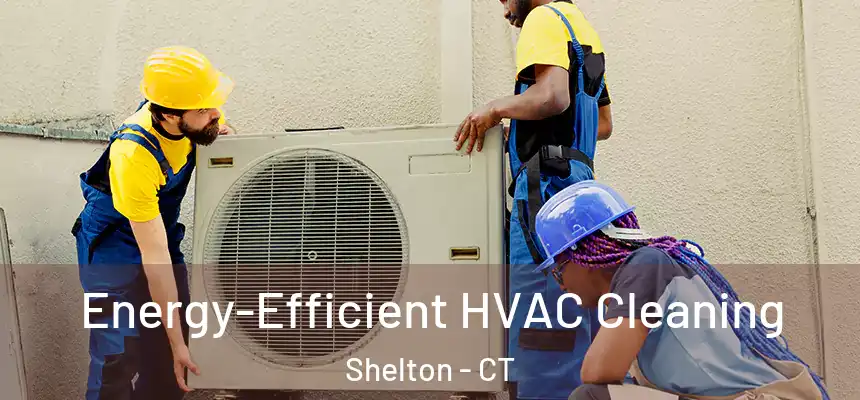 Energy-Efficient HVAC Cleaning Shelton - CT