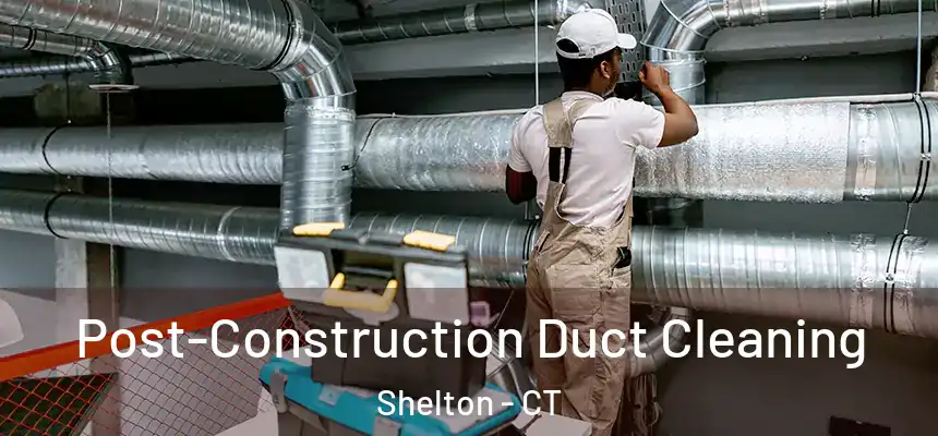 Post-Construction Duct Cleaning Shelton - CT